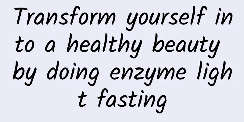 Transform yourself into a healthy beauty by doing enzyme light fasting