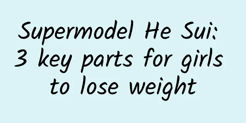 Supermodel He Sui: 3 key parts for girls to lose weight