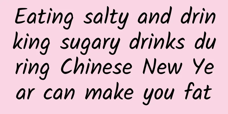 Eating salty and drinking sugary drinks during Chinese New Year can make you fat