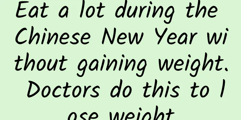 Eat a lot during the Chinese New Year without gaining weight. Doctors do this to lose weight