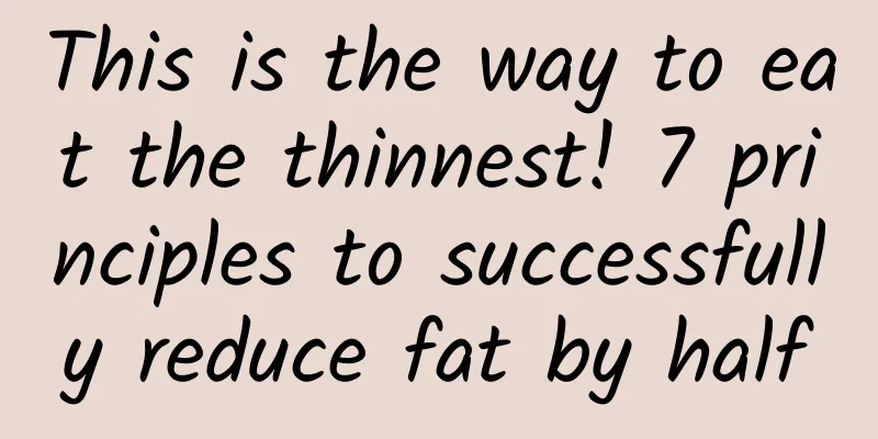 This is the way to eat the thinnest! 7 principles to successfully reduce fat by half