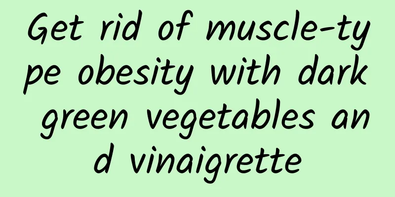 Get rid of muscle-type obesity with dark green vegetables and vinaigrette