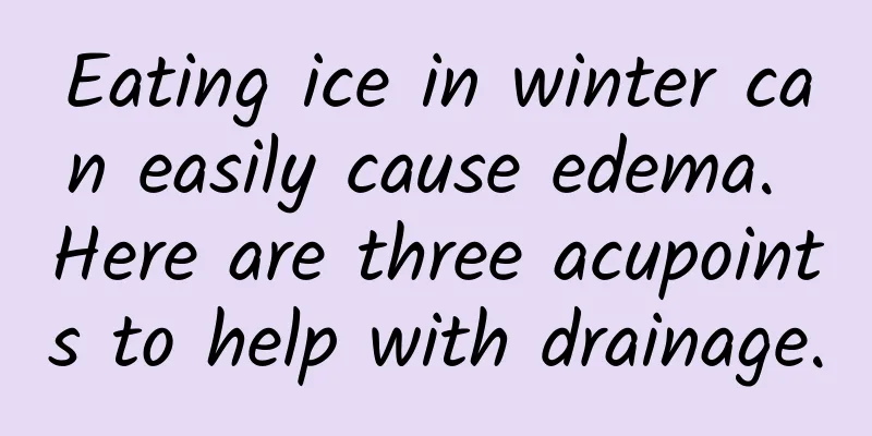 Eating ice in winter can easily cause edema. Here are three acupoints to help with drainage.