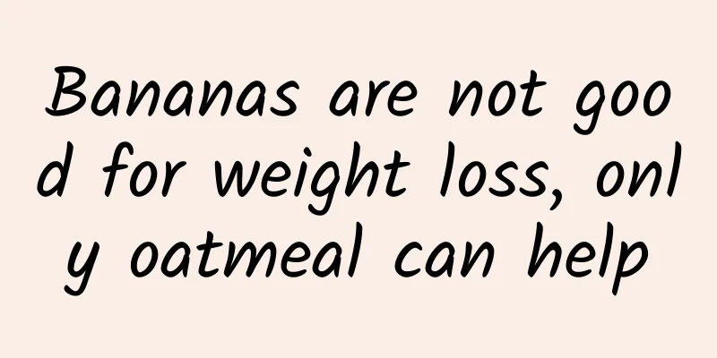 Bananas are not good for weight loss, only oatmeal can help