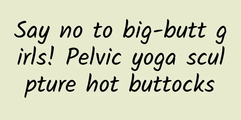 Say no to big-butt girls! Pelvic yoga sculpture hot buttocks