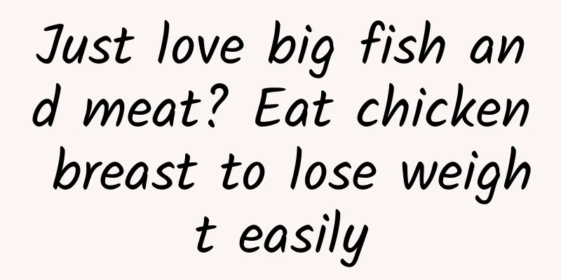 Just love big fish and meat? Eat chicken breast to lose weight easily