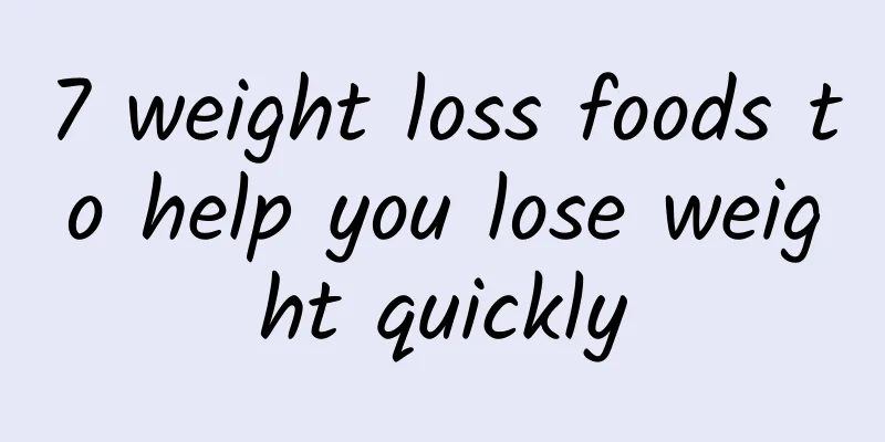 7 weight loss foods to help you lose weight quickly