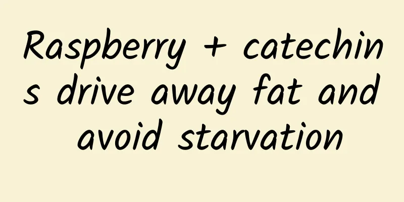 Raspberry + catechins drive away fat and avoid starvation