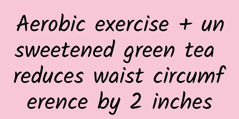 Aerobic exercise + unsweetened green tea reduces waist circumference by 2 inches