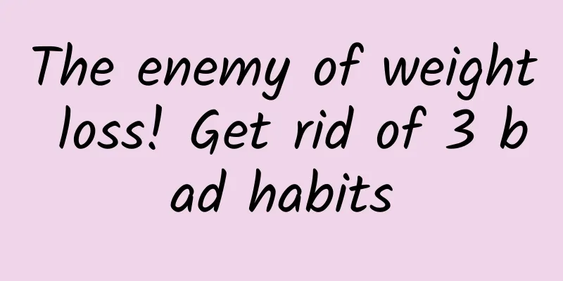 The enemy of weight loss! Get rid of 3 bad habits