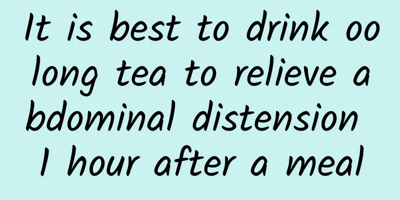 It is best to drink oolong tea to relieve abdominal distension 1 hour after a meal