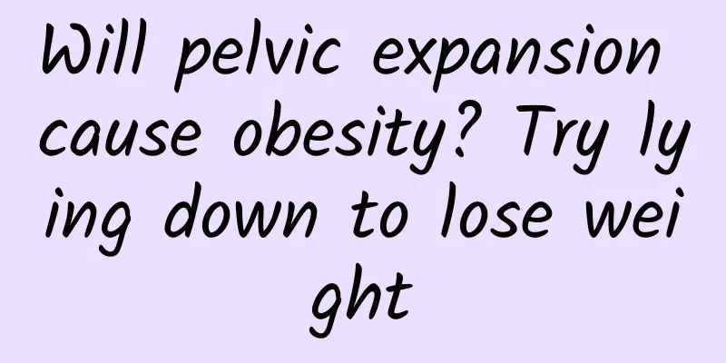 Will pelvic expansion cause obesity? Try lying down to lose weight