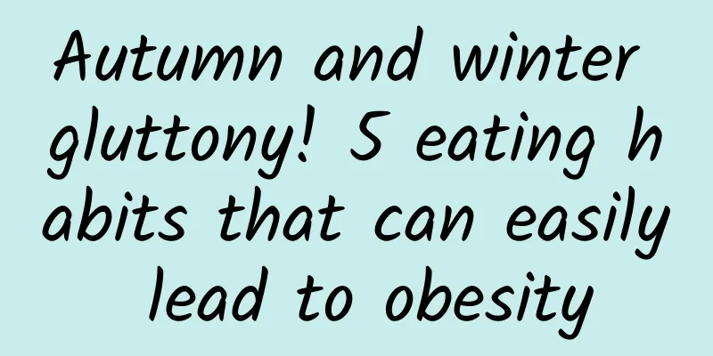 Autumn and winter gluttony! 5 eating habits that can easily lead to obesity