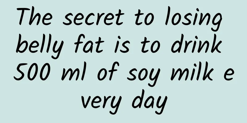 The secret to losing belly fat is to drink 500 ml of soy milk every day
