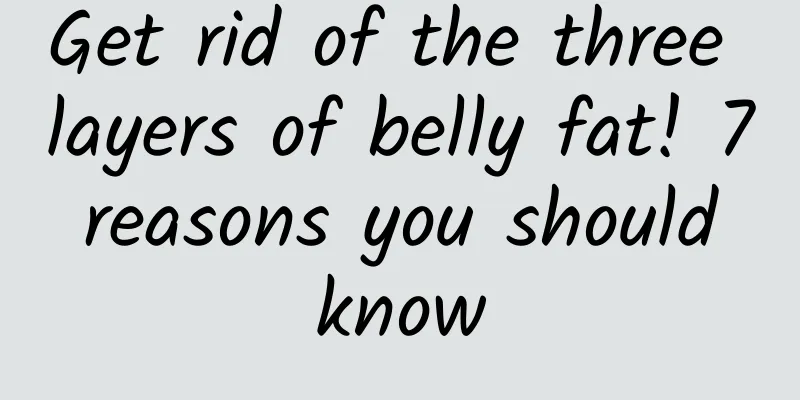 Get rid of the three layers of belly fat! 7 reasons you should know