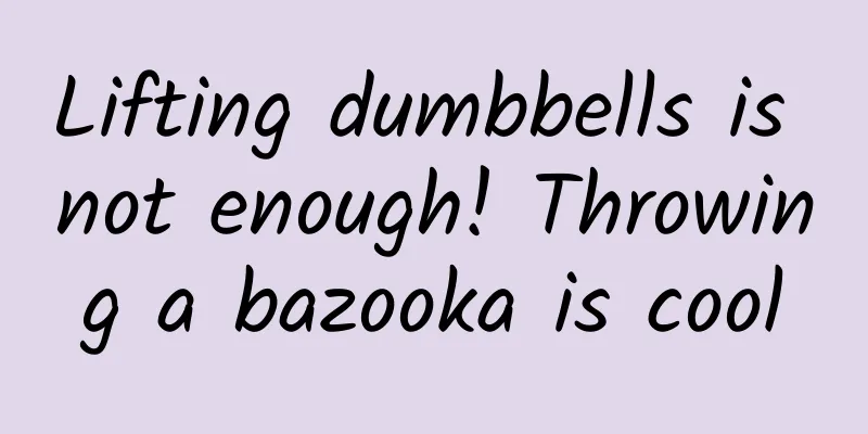 Lifting dumbbells is not enough! Throwing a bazooka is cool