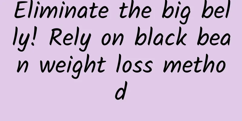 Eliminate the big belly! Rely on black bean weight loss method