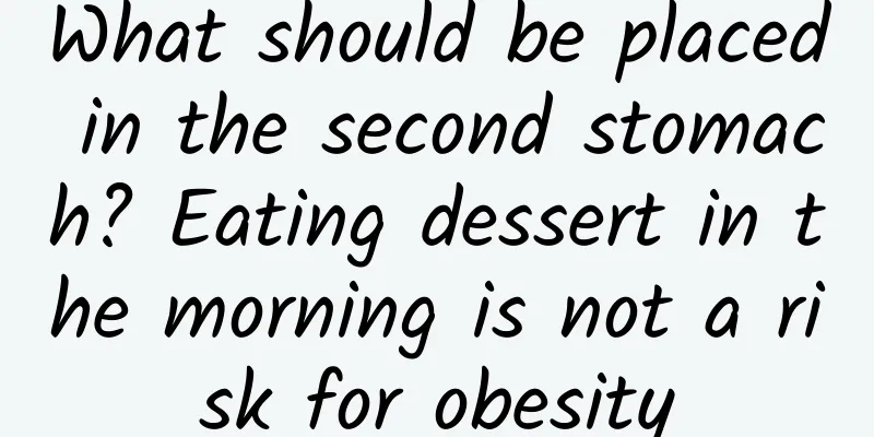 What should be placed in the second stomach? Eating dessert in the morning is not a risk for obesity