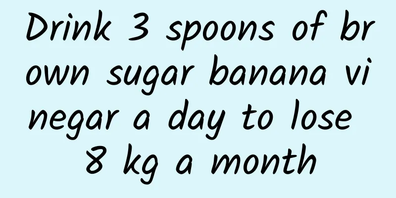 Drink 3 spoons of brown sugar banana vinegar a day to lose 8 kg a month