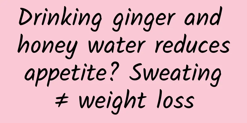 Drinking ginger and honey water reduces appetite? Sweating ≠ weight loss
