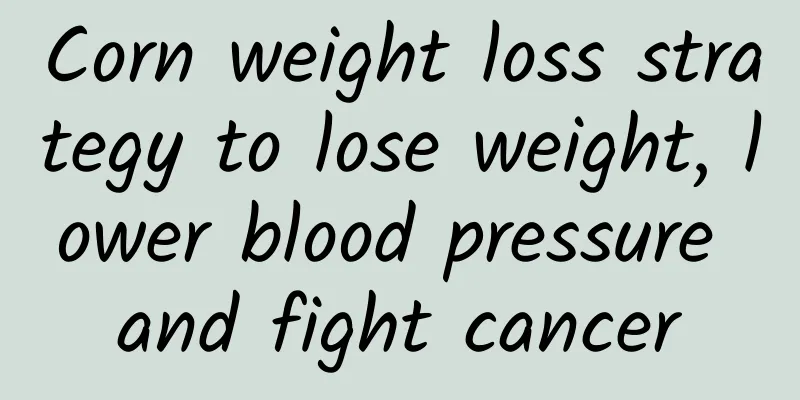 Corn weight loss strategy to lose weight, lower blood pressure and fight cancer