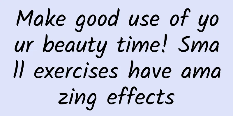 Make good use of your beauty time! Small exercises have amazing effects