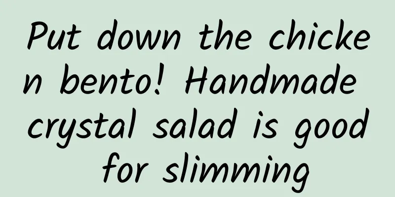 Put down the chicken bento! Handmade crystal salad is good for slimming
