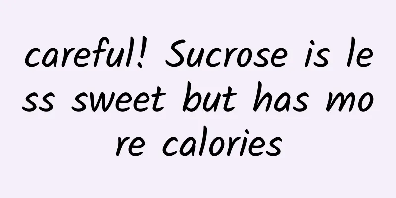 careful! Sucrose is less sweet but has more calories