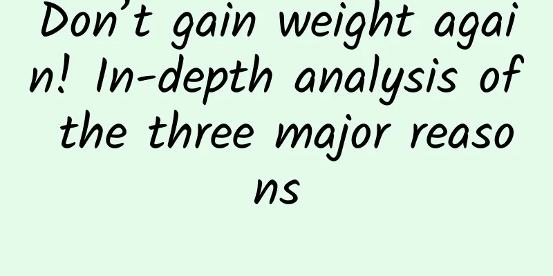Don’t gain weight again! In-depth analysis of the three major reasons
