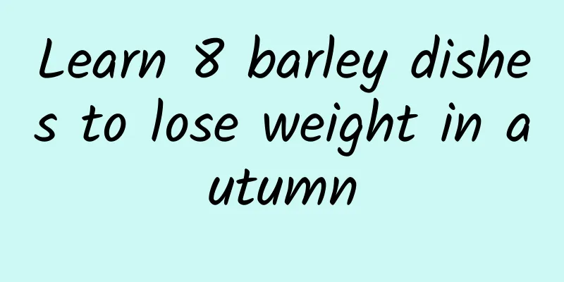 Learn 8 barley dishes to lose weight in autumn