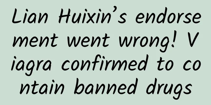Lian Huixin’s endorsement went wrong! Viagra confirmed to contain banned drugs