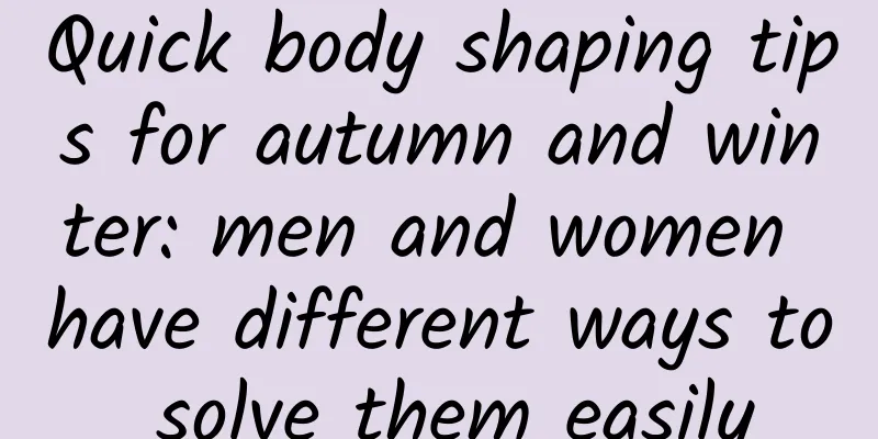 Quick body shaping tips for autumn and winter: men and women have different ways to solve them easily