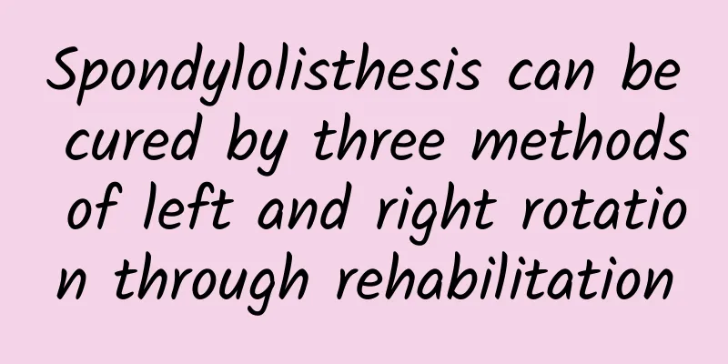 Spondylolisthesis can be cured by three methods of left and right rotation through rehabilitation