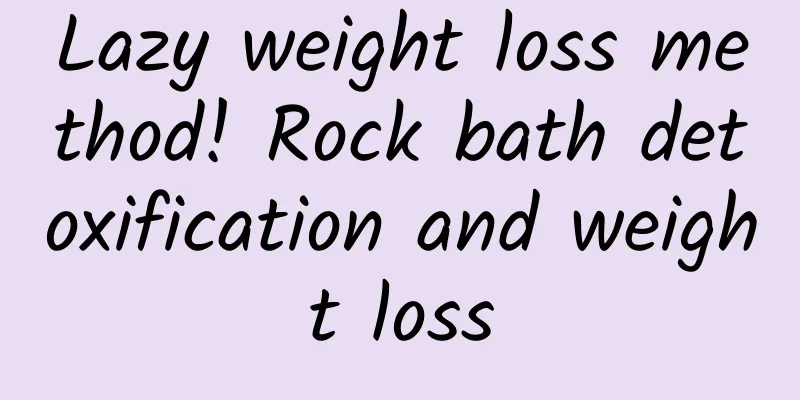 Lazy weight loss method! Rock bath detoxification and weight loss