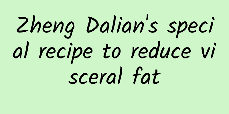Zheng Dalian's special recipe to reduce visceral fat