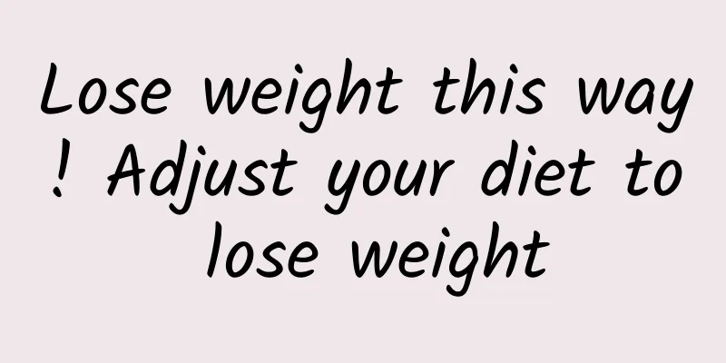Lose weight this way! Adjust your diet to lose weight
