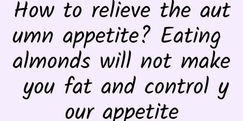 How to relieve the autumn appetite? Eating almonds will not make you fat and control your appetite