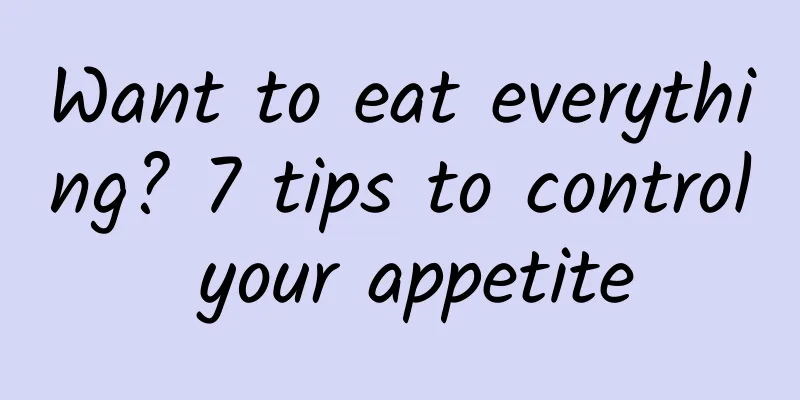 Want to eat everything? 7 tips to control your appetite
