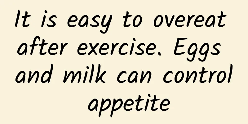 It is easy to overeat after exercise. Eggs and milk can control appetite