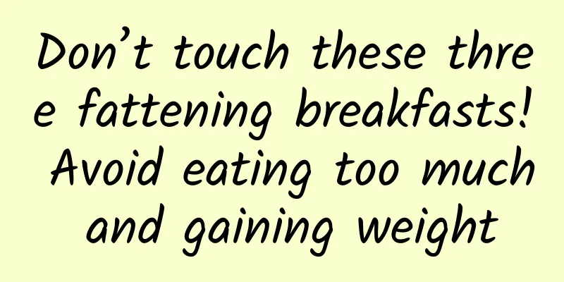 Don’t touch these three fattening breakfasts! Avoid eating too much and gaining weight
