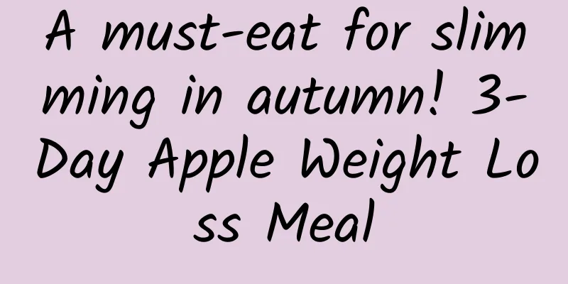 A must-eat for slimming in autumn! 3-Day Apple Weight Loss Meal
