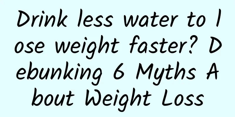 Drink less water to lose weight faster? Debunking 6 Myths About Weight Loss