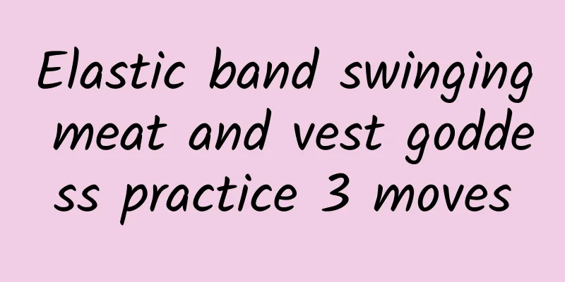 Elastic band swinging meat and vest goddess practice 3 moves