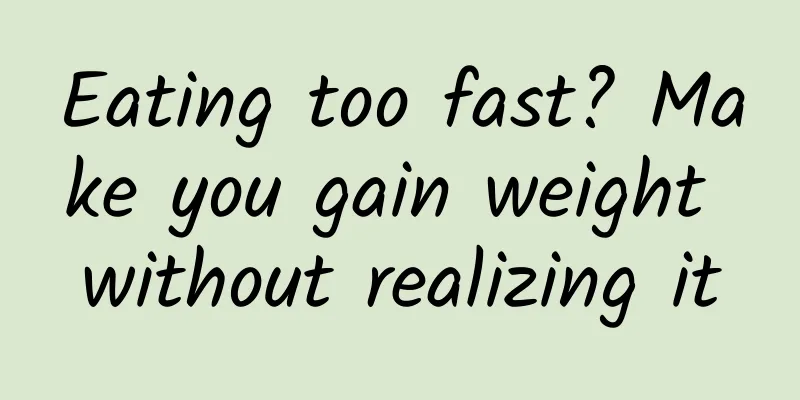 Eating too fast? Make you gain weight without realizing it