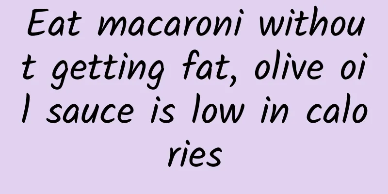 Eat macaroni without getting fat, olive oil sauce is low in calories