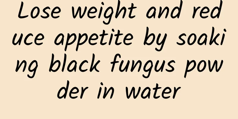 Lose weight and reduce appetite by soaking black fungus powder in water