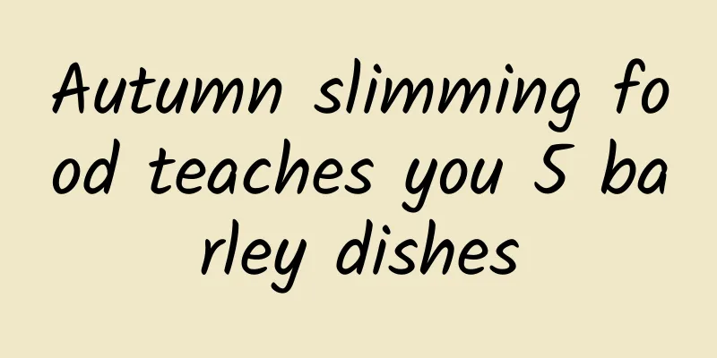 Autumn slimming food teaches you 5 barley dishes