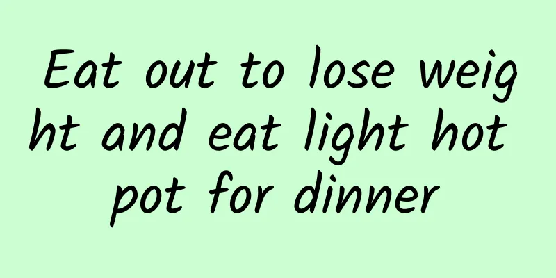 Eat out to lose weight and eat light hot pot for dinner