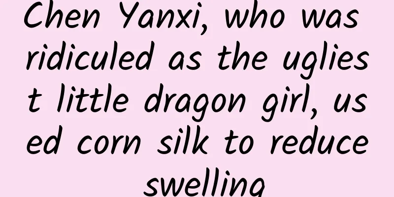 Chen Yanxi, who was ridiculed as the ugliest little dragon girl, used corn silk to reduce swelling