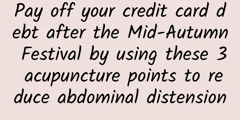 Pay off your credit card debt after the Mid-Autumn Festival by using these 3 acupuncture points to reduce abdominal distension